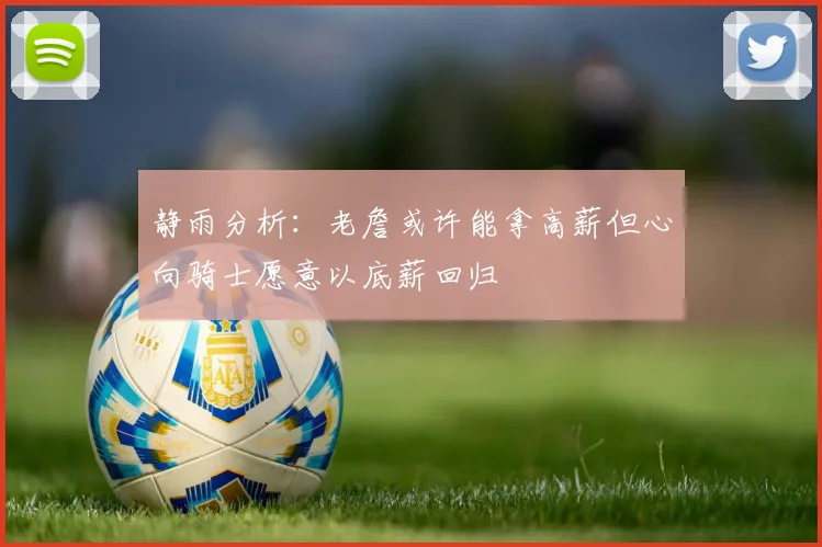 静雨分析：老詹或许能拿高薪但心向骑士愿意以底薪回归