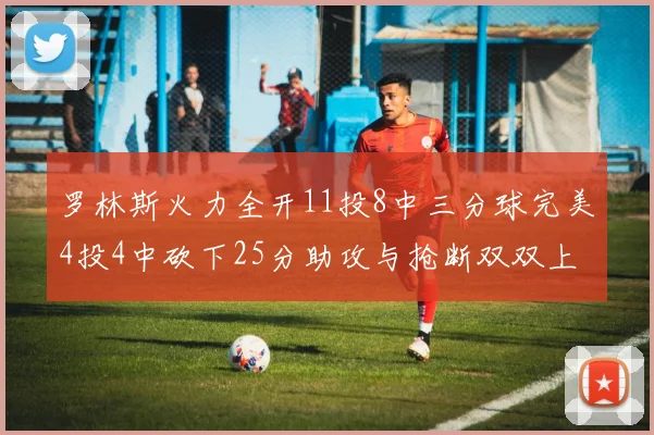 罗林斯火力全开11投8中三分球完美4投4中砍下25分助攻与抢断双双上双