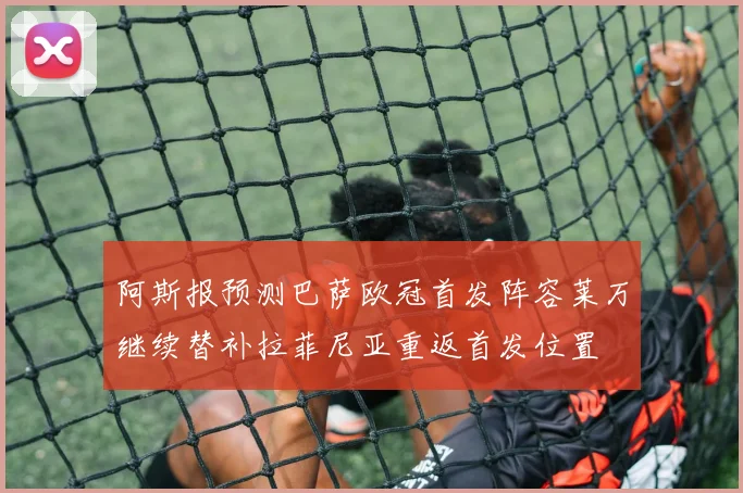 阿斯报预测巴萨欧冠首发阵容莱万继续替补拉菲尼亚重返首发位置