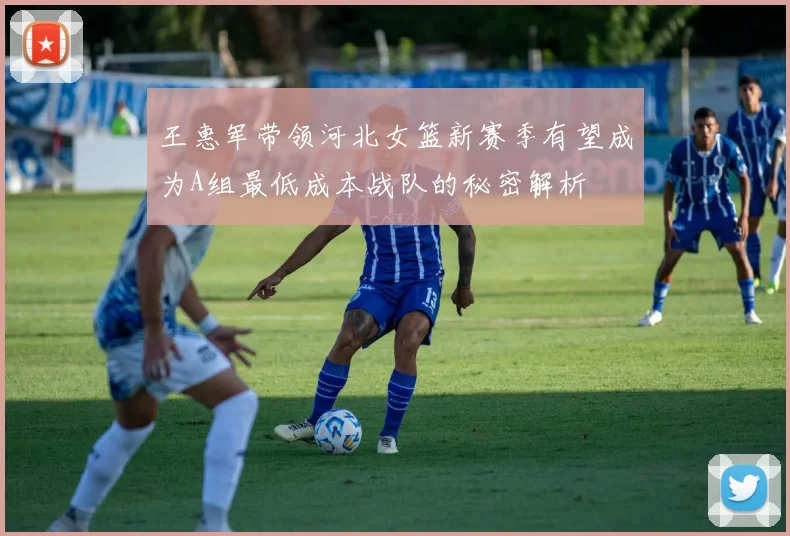 王惠军带领河北女篮新赛季有望成为A组最低成本战队的秘密解析