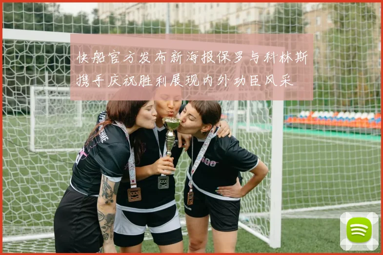 快船官方发布新海报保罗与科林斯携手庆祝胜利展现内外功臣风采