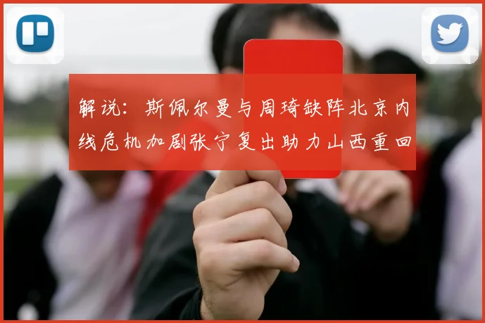 解说：斯佩尔曼与周琦缺阵北京内线危机加剧张宁复出助力山西重回正轨
