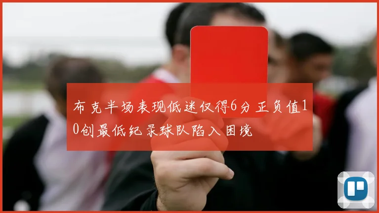布克半场表现低迷仅得6分正负值10创最低纪录球队陷入困境