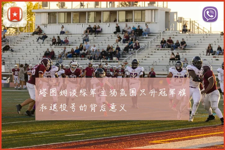 塔图姆谈绿军主场氛围只升冠军旗和退役号的背后意义