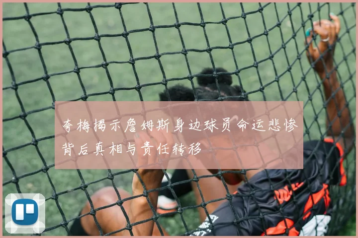 夸梅揭示詹姆斯身边球员命运悲惨背后真相与责任转移