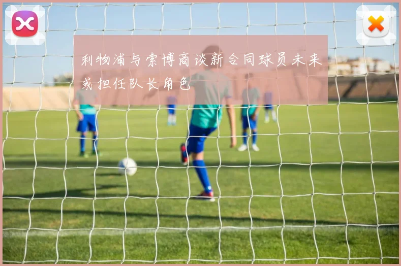 利物浦与索博商谈新合同球员未来或担任队长角色