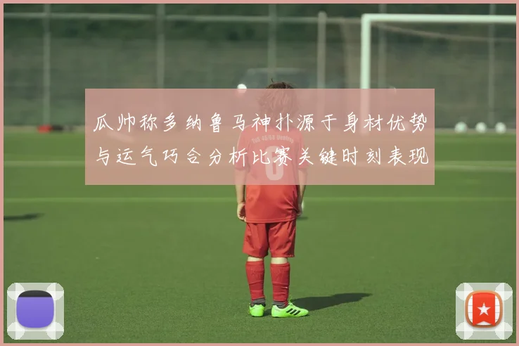 瓜帅称多纳鲁马神扑源于身材优势与运气巧合分析比赛关键时刻表现