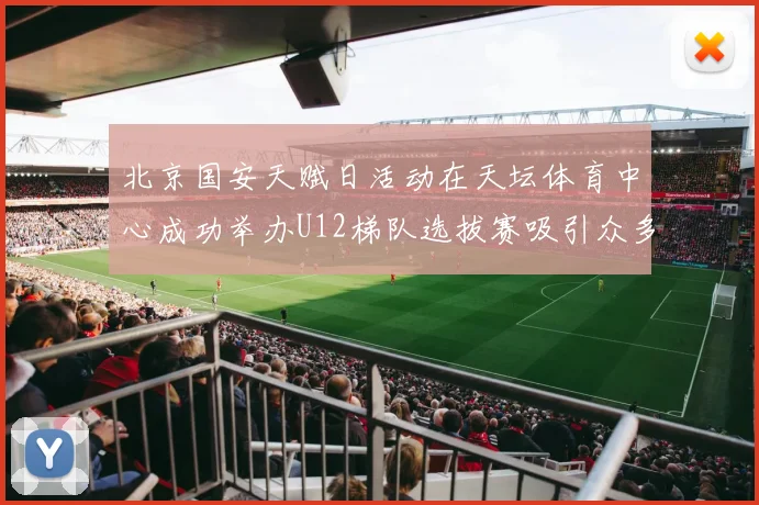 北京国安天赋日活动在天坛体育中心成功举办U12梯队选拔赛吸引众多小球员参与