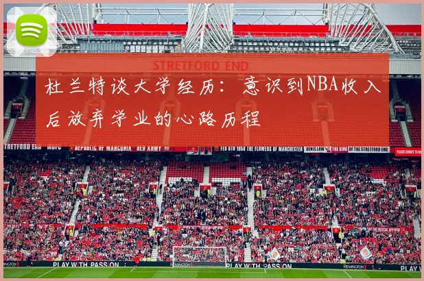 杜兰特谈大学经历：意识到NBA收入后放弃学业的心路历程