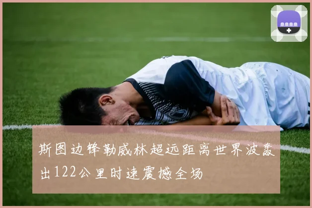 斯图边锋勒威林超远距离世界波轰出122公里时速震撼全场