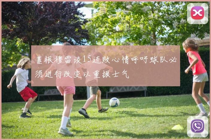 基根穆雷谈15连败心情呼吁球队必须进行改变以重振士气