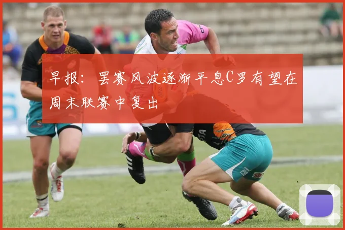 早报：罢赛风波逐渐平息C罗有望在周末联赛中复出