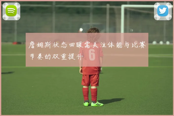 詹姆斯状态回暖需关注体能与比赛节奏的双重提升