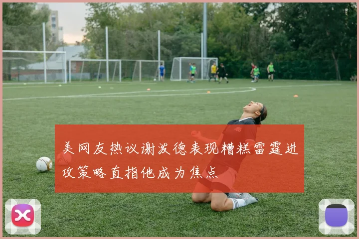 美网友热议谢泼德表现糟糕雷霆进攻策略直指他成为焦点