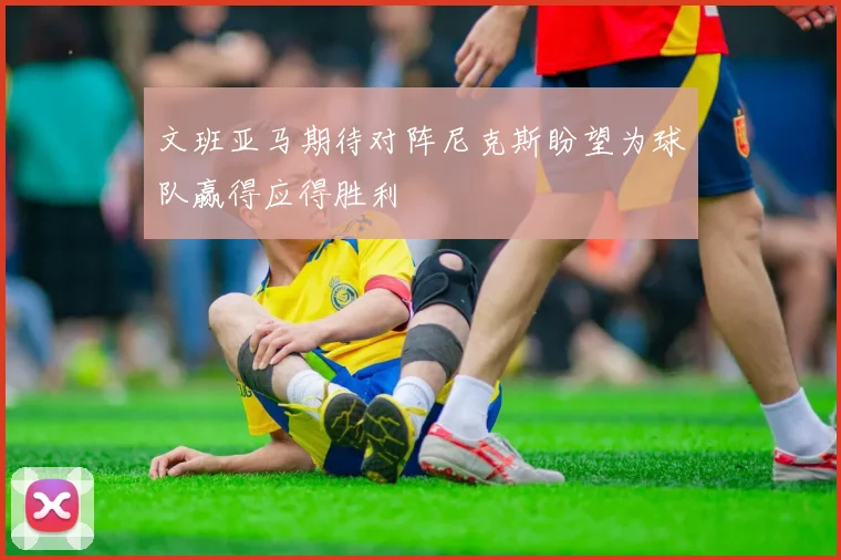文班亚马期待对阵尼克斯盼望为球队赢得应得胜利